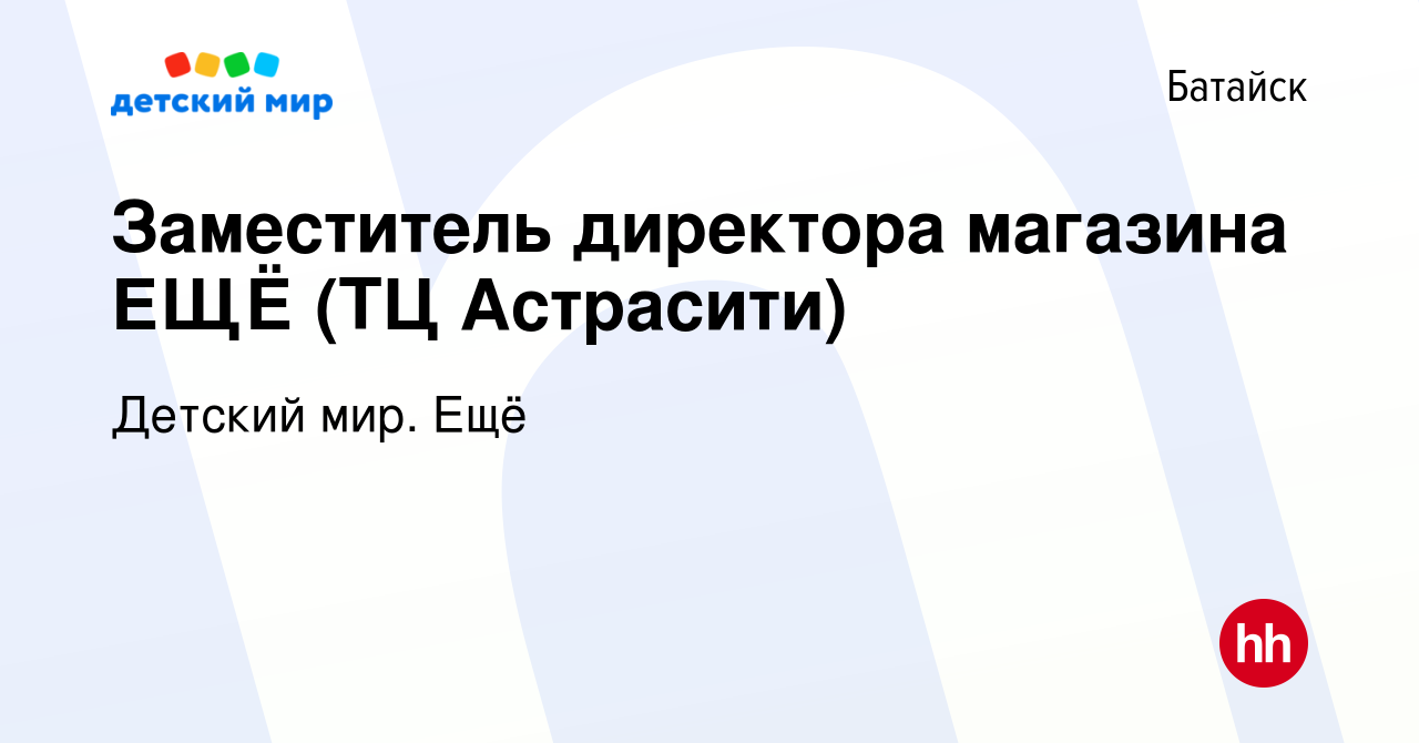 Вакансия Заместитель директора магазина ЕЩЁ (ТЦ Астрасити) в Батайске,  работа в компании Детский мир. Ещё (вакансия в архиве c 31 января 2024)