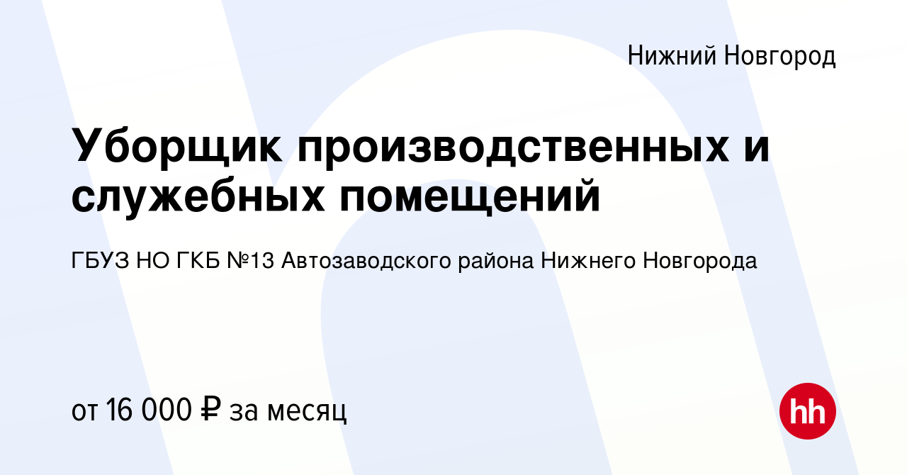 Вакансия Уборщик производственных и служебных помещений в Нижнем Новгороде,  работа в компании ГБУЗ НО ГКБ №13 Автозаводского района Нижнего Новгорода  (вакансия в архиве c 8 февраля 2024)