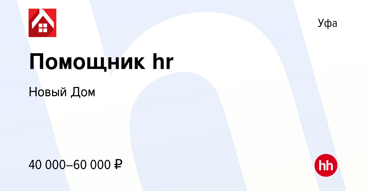 Вакансия Помощник hr в Уфе, работа в компании Новый Дом (вакансия в архиве  c 8 февраля 2024)