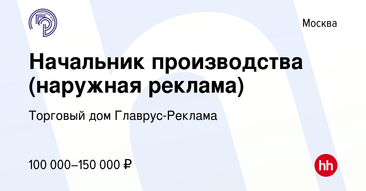 Вакансия Начальник производства (наружная реклама) в Москве, работа в  компании Торговый дом Главрус-Реклама (вакансия в архиве c 8 февраля 2024)