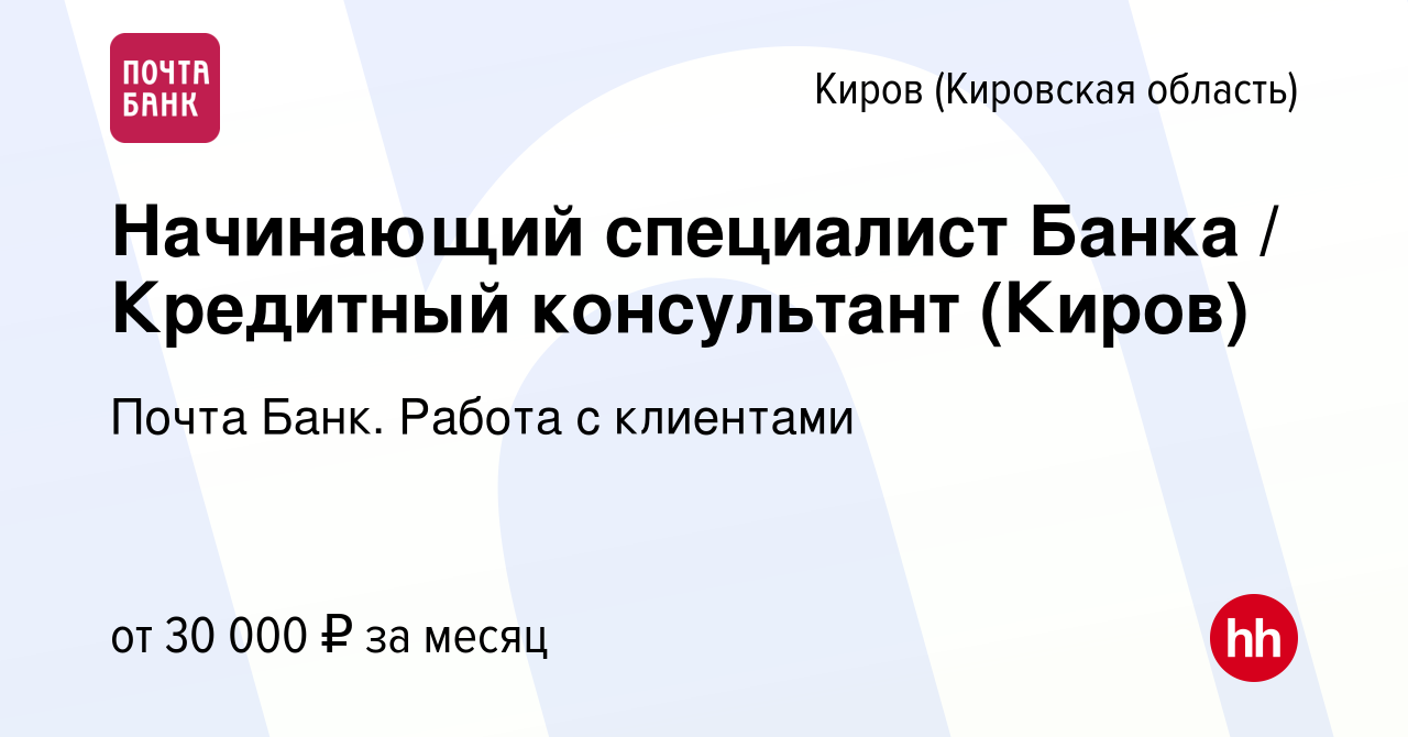 Вакансия Начинающий специалист Банка / Кредитный консультант (Киров) в  Кирове (Кировская область), работа в компании Почта Банк. Работа с  клиентами (вакансия в архиве c 17 мая 2024)