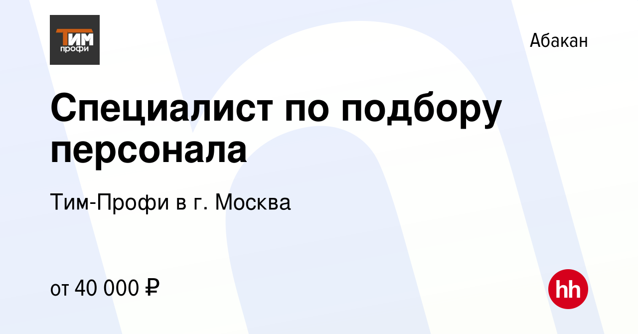 Вакансия Специалист по подбору персонала в Абакане, работа в компании  Тим-Профи в г. Москва (вакансия в архиве c 8 февраля 2024)