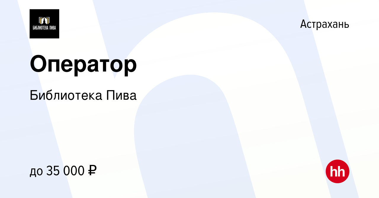 Вакансия Оператор в Астрахани, работа в компании Библиотека Пива (вакансия  в архиве c 8 февраля 2024)