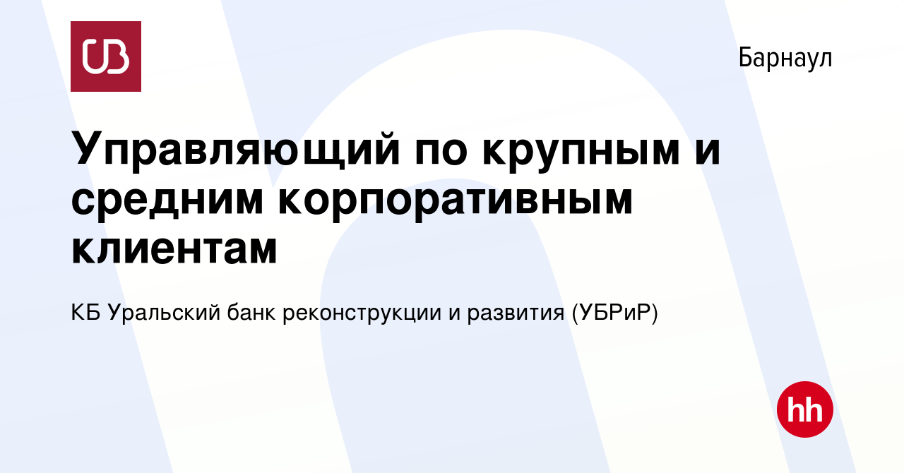 Вакансия Управляющий по крупным и средним корпоративным клиентам в  Барнауле, работа в компании КБ Уральский банк реконструкции и развития ( УБРиР) (вакансия в архиве c 8 февраля 2024)