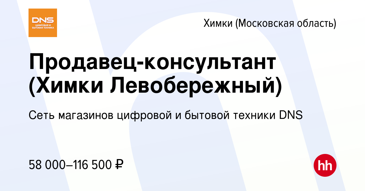 Вакансия Продавец-консультант (Химки Левобережный) в Химках, работа в  компании Сеть магазинов цифровой и бытовой техники DNS (вакансия в архиве c  5 февраля 2024)