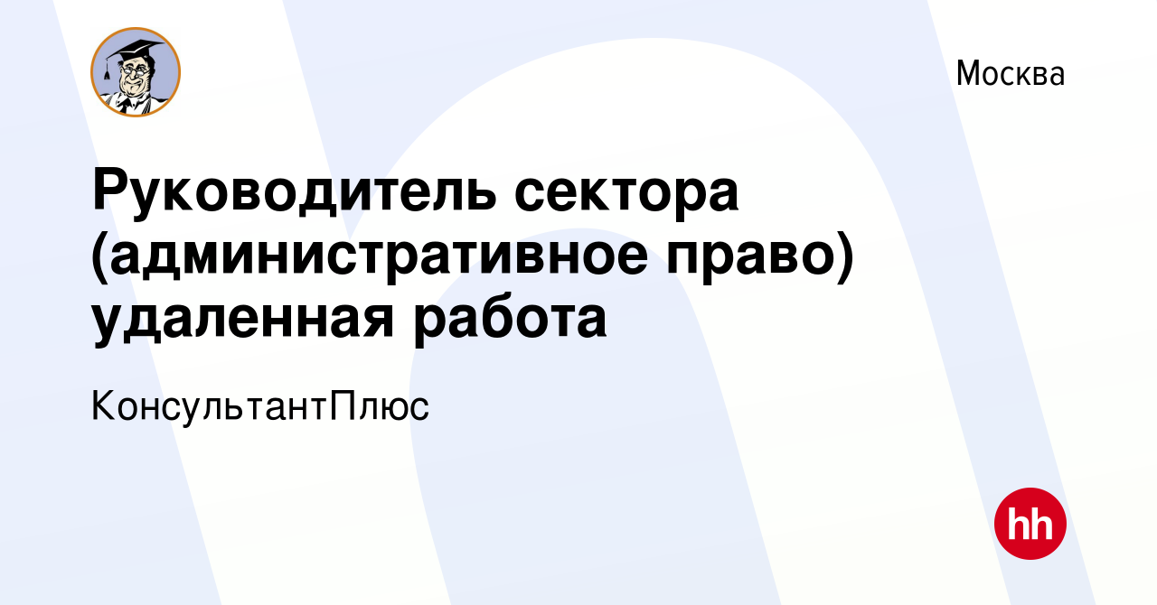 Вакансия Руководитель сектора (административное право) удаленная работа в  Москве, работа в компании КонсультантПлюс (вакансия в архиве c 23 января  2024)