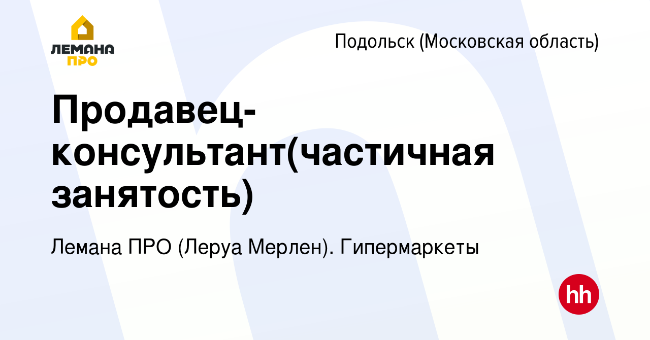 Вакансия Продавец-консультант(частичная занятость) в Подольске (Московская  область), работа в компании Леруа Мерлен. Гипермаркеты (вакансия в архиве c  3 апреля 2024)