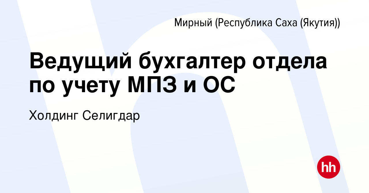 Вакансия Ведущий бухгалтер отдела по учету МПЗ и ОС в Мирном, работа в  компании Холдинг Селигдар (вакансия в архиве c 8 февраля 2024)