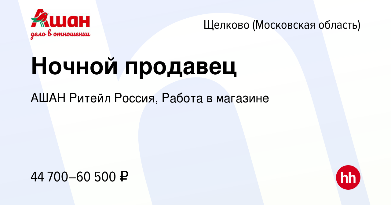 Вакансия Ночной продавец в Щелково, работа в компании АШАН Ритейл Россия,  Работа в магазине (вакансия в архиве c 4 февраля 2024)