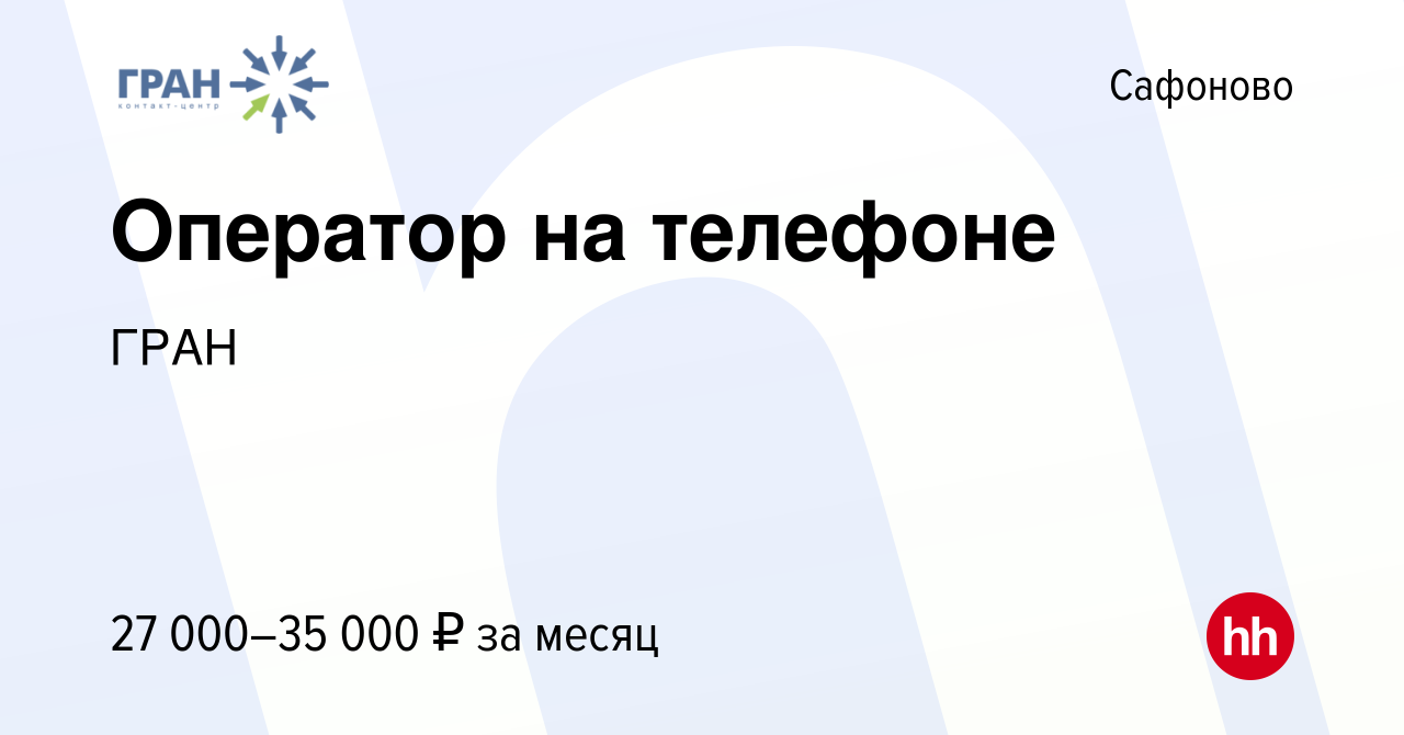 Вакансия Оператор на телефоне в Сафоново, работа в компании ГРАН (вакансия  в архиве c 16 мая 2024)