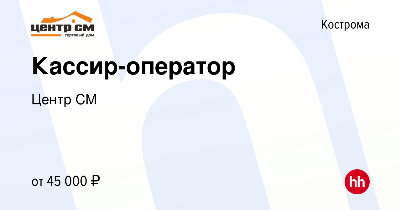 Вакансия Кассир-оператор в Костроме, работа в компании Центр СМ (вакансия в  архиве c 14 января 2024)