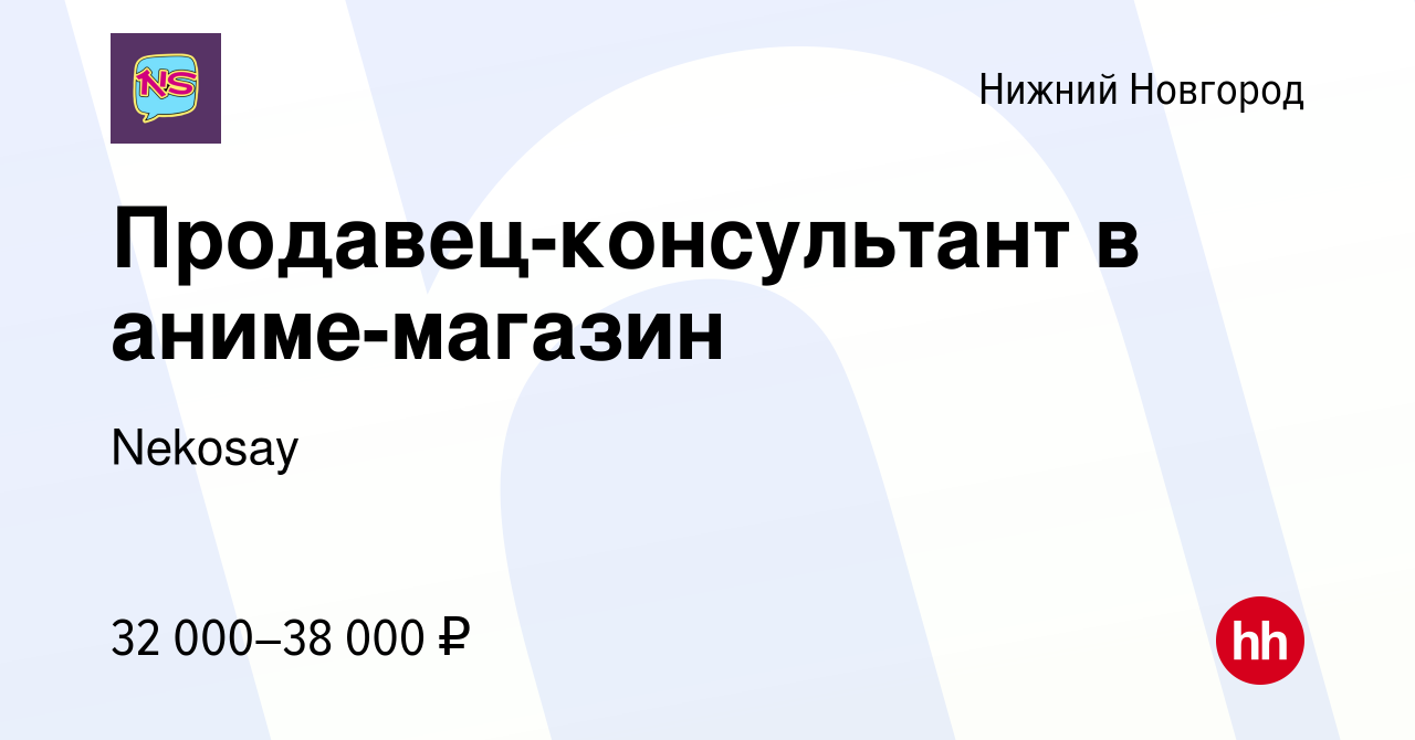 Вакансия Продавец-консультант в аниме-магазин в Нижнем Новгороде, работа в  компании Nekosay (вакансия в архиве c 16 февраля 2024)