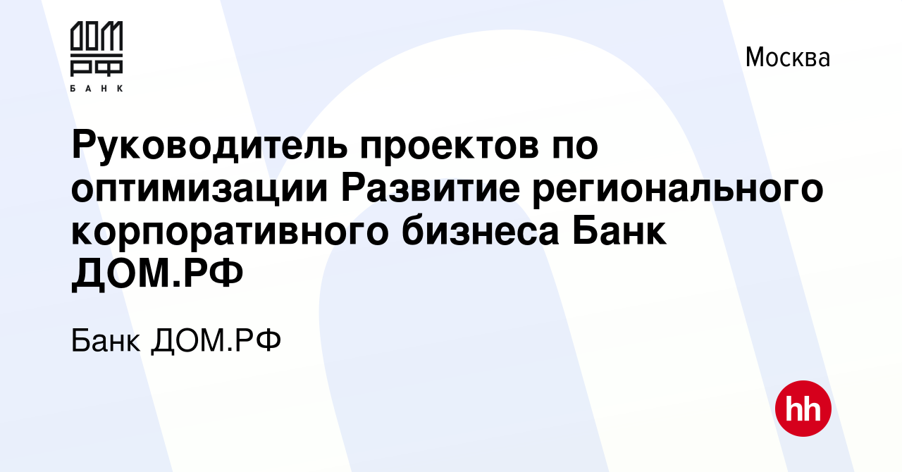 Вакансия Руководитель проектов по оптимизации Развитие регионального  корпоративного бизнеса Банк ДОМ.РФ в Москве, работа в компании Банк ДОМ.РФ  (вакансия в архиве c 9 марта 2024)