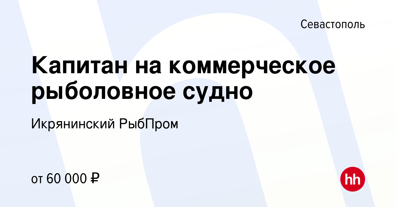 Вакансия Капитан на коммерческое рыболовное судно в Севастополе, работа в  компании Икрянинский РыбПром (вакансия в архиве c 9 февраля 2024)