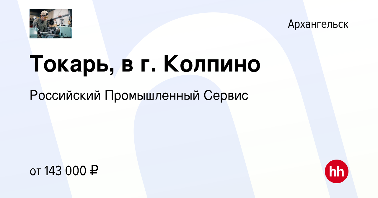 Вакансия Токарь, в г. Колпино в Архангельске, работа в компании Российский  Промышленный Сервис (вакансия в архиве c 9 февраля 2024)