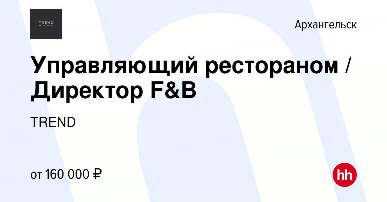 Вакансия Управляющий рестораном / Директор F&B в Архангельске, работа в  компании TREND (вакансия в архиве c 5 марта 2024)