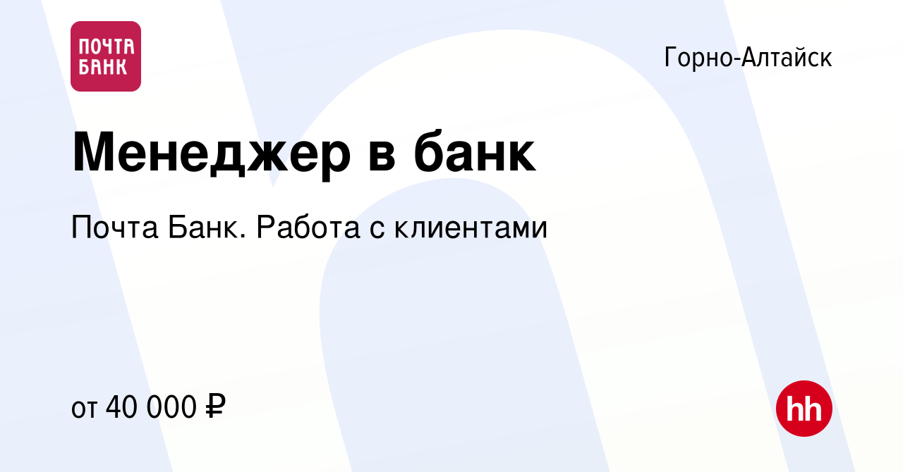 Вакансия Менеджер в банк в Горно-Алтайске, работа в компании Почта Банк.  Работа с клиентами (вакансия в архиве c 9 февраля 2024)