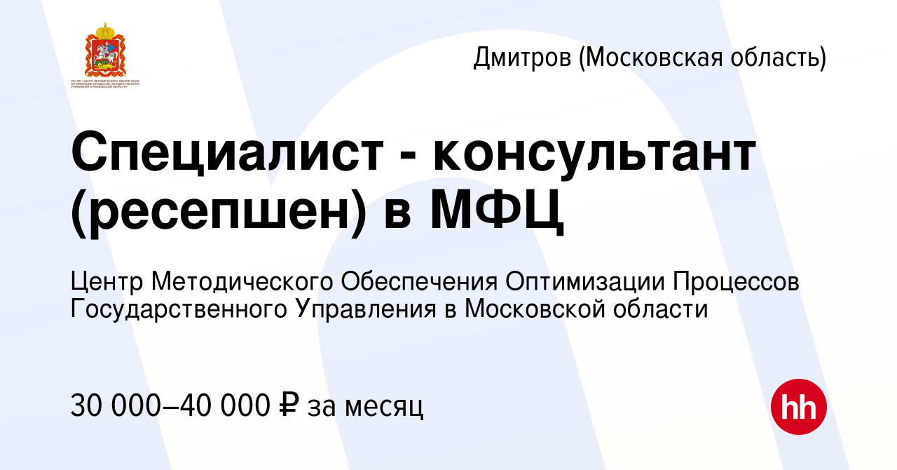 Вакансия Специалист - консультант (ресепшен) в МФЦ в Дмитрове, работа в  компании Центр Методического Обеспечения Оптимизации Процессов  Государственного Управления в Московской области (вакансия в архиве c 12  марта 2024)