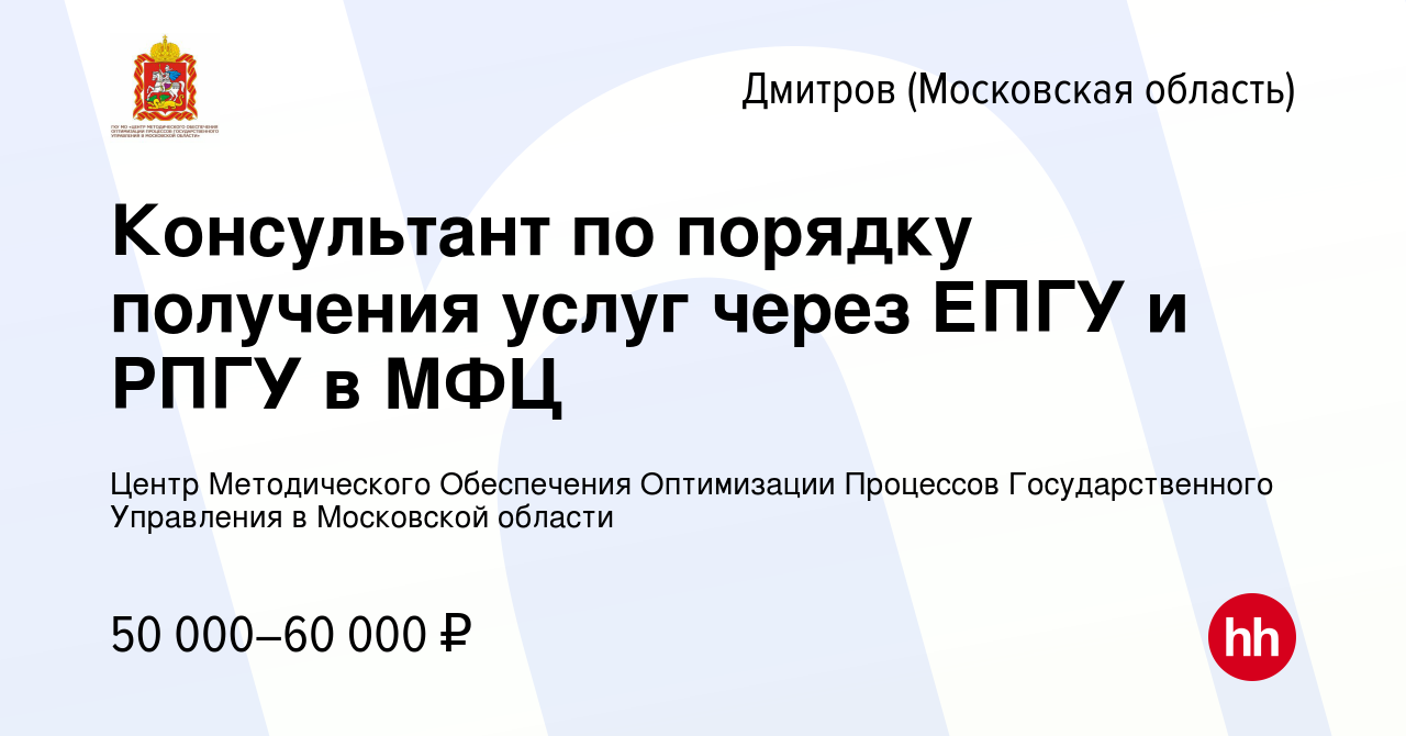 Вакансия Консультант по порядку получения услуг через ЕПГУ и РПГУ в МФЦ в  Дмитрове, работа в компании Центр Методического Обеспечения Оптимизации  Процессов Государственного Управления в Московской области (вакансия в  архиве c 12