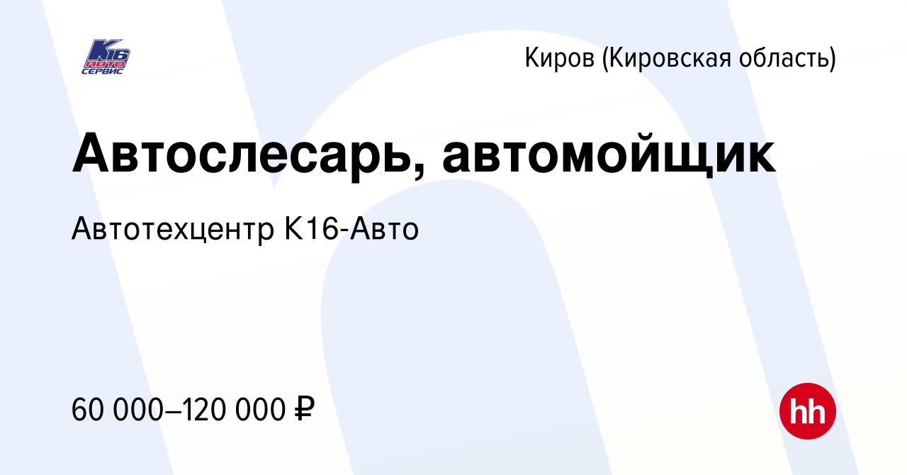 Вакансия Автослесарь, автомойщик в Кирове (Кировская область), работа в  компании Автотехцентр К16-Авто (вакансия в архиве c 9 февраля 2024)