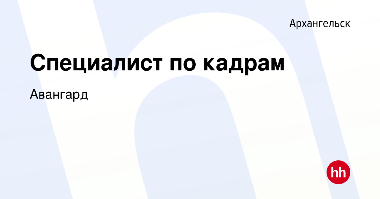 Вакансия Специалист по кадрам в Архангельске, работа в компании Авангард  (вакансия в архиве c 9 февраля 2024)