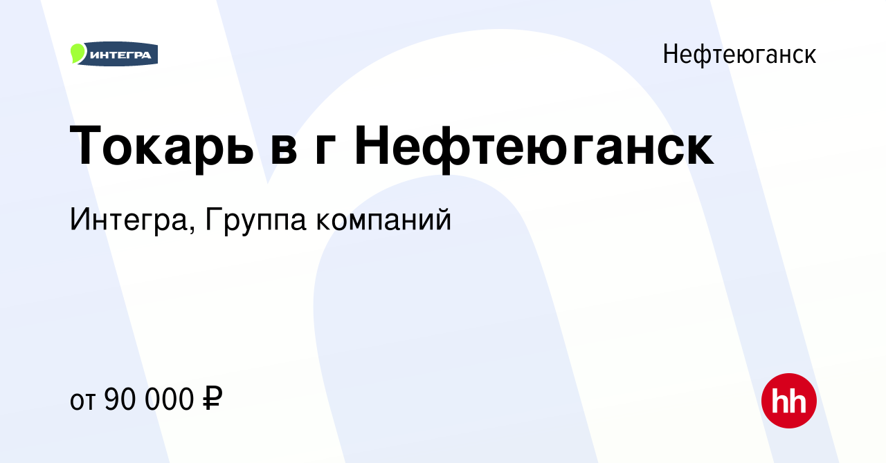 Вакансия Токарь в г Нефтеюганск в Нефтеюганске, работа в компании Интегра,  Группа компаний (вакансия в архиве c 1 мая 2024)