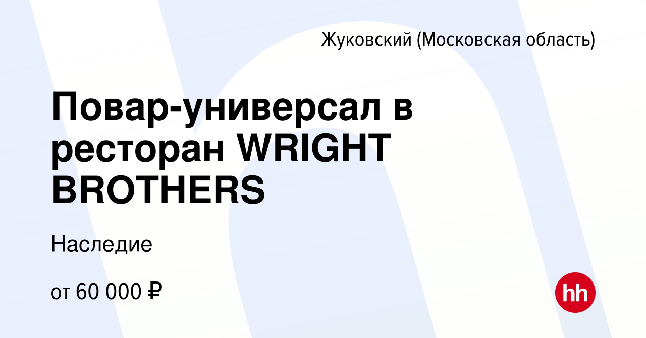 Вакансия Повар-универсал в ресторан WRIGHT BROTHERS в Жуковском, работа в  компании Наследие (вакансия в архиве c 9 февраля 2024)