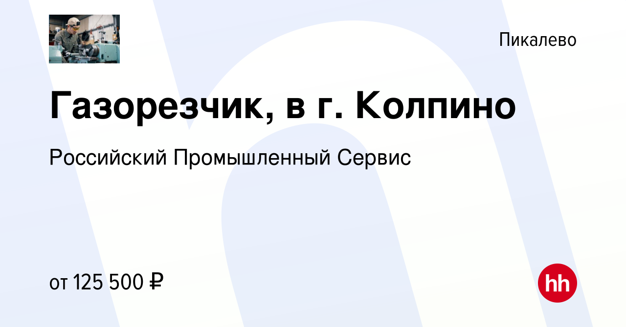 Вакансия Газорезчик, в г. Колпино в Пикалево, работа в компании Российский  Промышленный Сервис (вакансия в архиве c 9 февраля 2024)