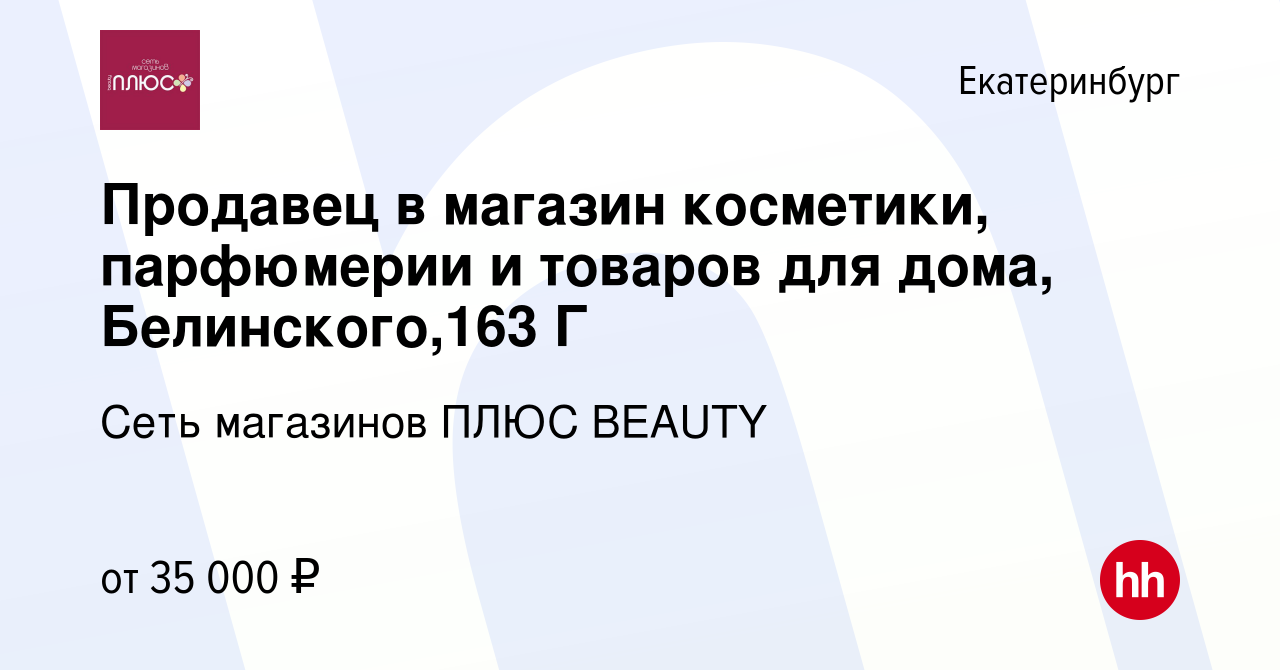 Вакансия Продавец в магазин косметики, парфюмерии и товаров для дома,  Белинского,163 Г в Екатеринбурге, работа в компании Сеть магазинов ПЛЮС  BEAUTY (вакансия в архиве c 9 апреля 2024)