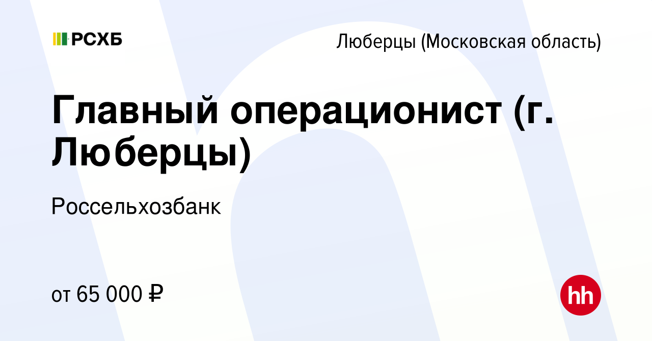 Вакансия Главный операционист (г. Люберцы) в Люберцах, работа в компании  Россельхозбанк (вакансия в архиве c 7 февраля 2024)