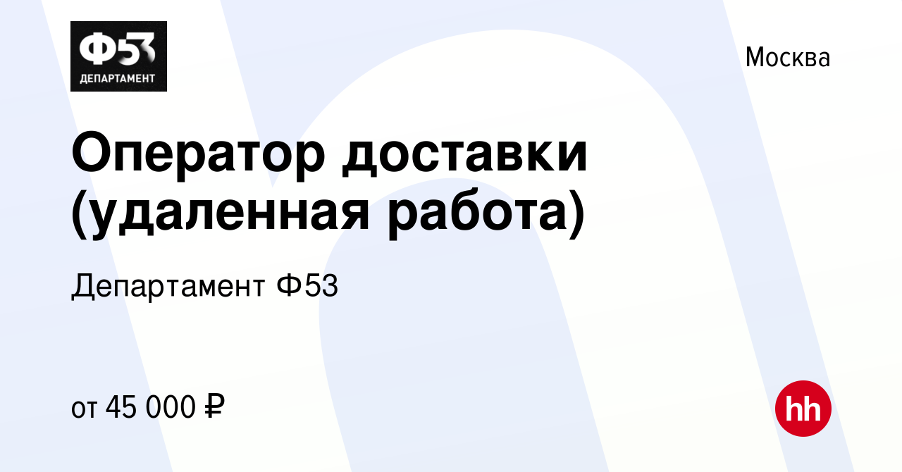 Вакансия Оператор доставки (удаленная работа) в Москве, работа в компании  Департамент Ф53 (вакансия в архиве c 2 марта 2024)