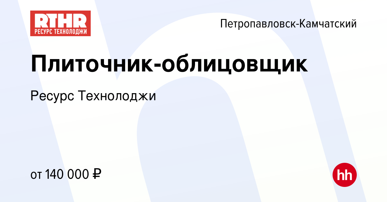 Вакансия Плиточник-облицовщик в Петропавловске-Камчатском, работа в  компании Ресурс Технолоджи (вакансия в архиве c 9 февраля 2024)