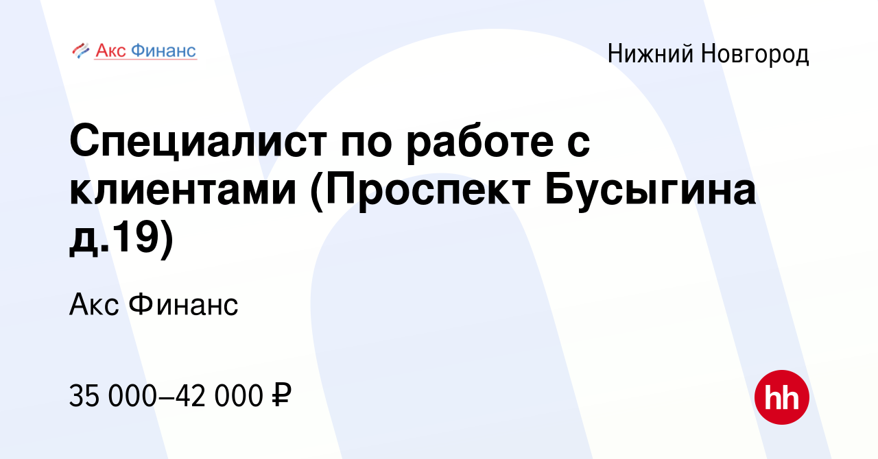 Вакансия Специалист по работе с клиентами (Проспект Бусыгина д.19) в Нижнем  Новгороде, работа в компании Акс Финанс (вакансия в архиве c 28 февраля  2024)