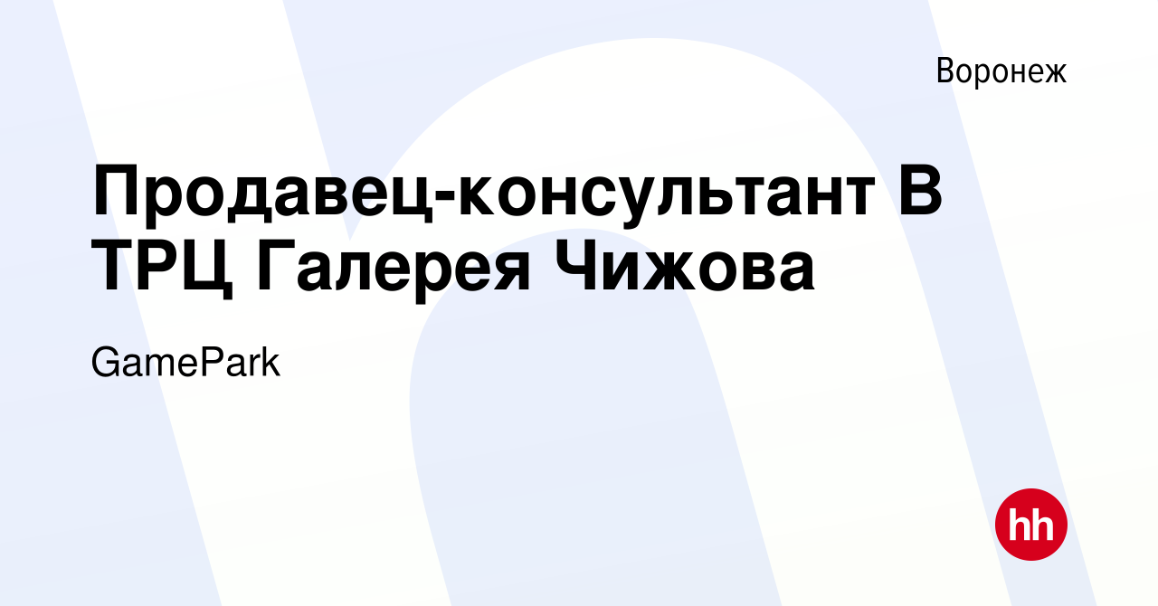 Вакансия Продавец-консультант В ТРЦ Галерея Чижова в Воронеже, работа в  компании GamePark (вакансия в архиве c 28 января 2024)