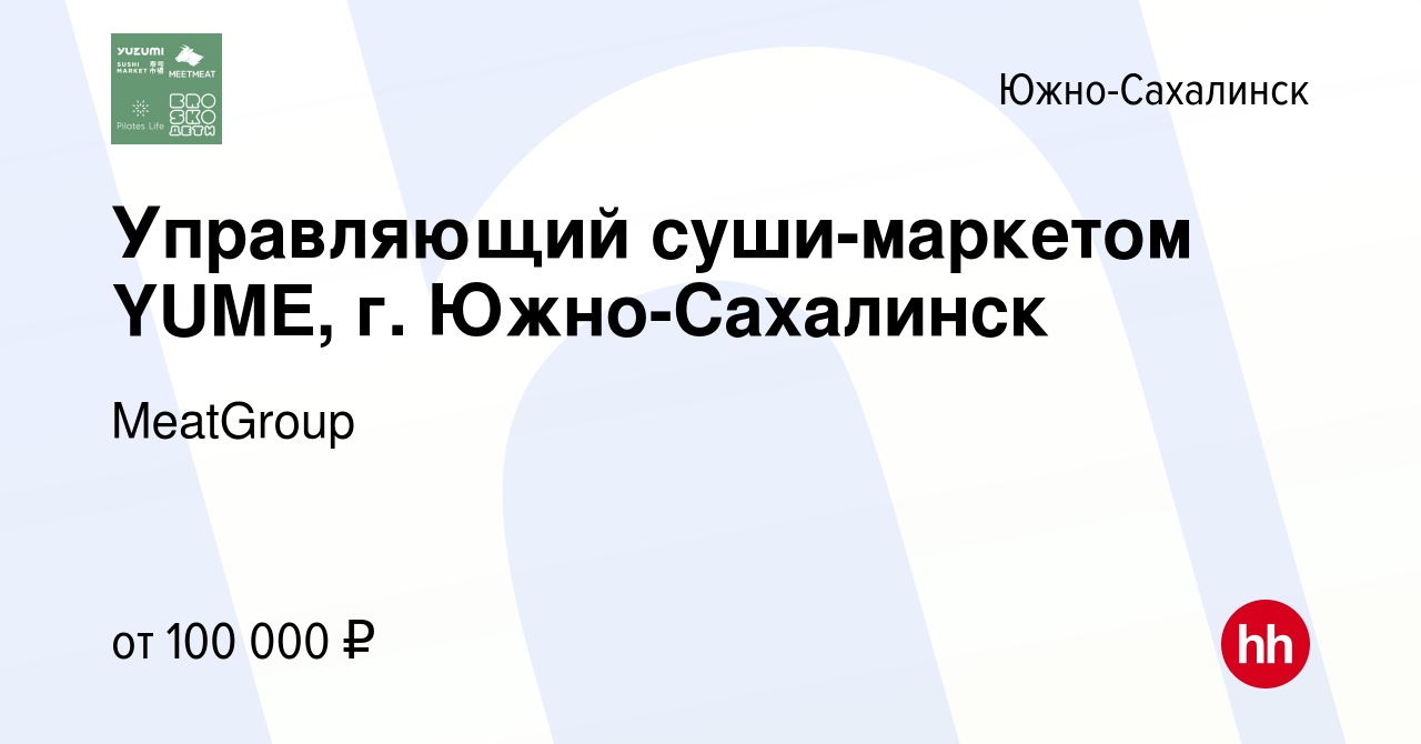 Вакансия Управляющий суши-маркетом YUME, г. Южно-Сахалинск в Южно-Сахалинске,  работа в компании MeatGroup (вакансия в архиве c 14 мая 2024)