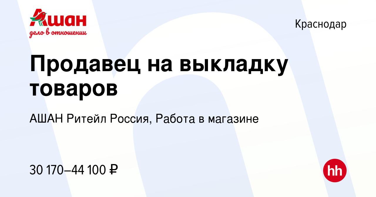 Вакансия Продавец на выкладку товаров в Краснодаре, работа в компании АШАН  Ритейл Россия, Работа в магазине (вакансия в архиве c 9 февраля 2024)