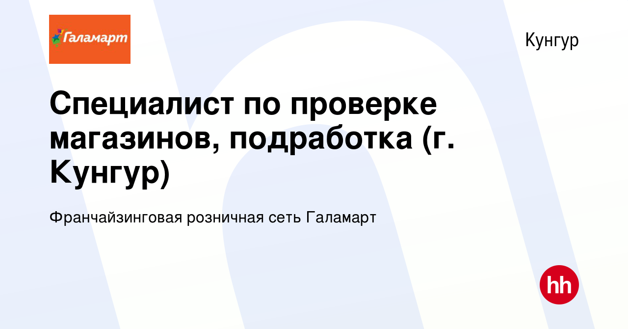 Вакансия Специалист по проверке магазинов, подработка (г. Кунгур) в  Кунгуре, работа в компании Франчайзинговая розничная сеть Галамарт  (вакансия в архиве c 9 февраля 2024)