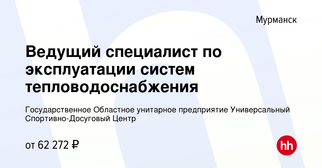 Вакансия Ведущий специалист по эксплуатации систем тепловодоснабжения в  Мурманске, работа в компании Государственное Областное унитарное  предприятие Универсальный Спортивно-Досуговый Центр (вакансия в архиве c 9  февраля 2024)