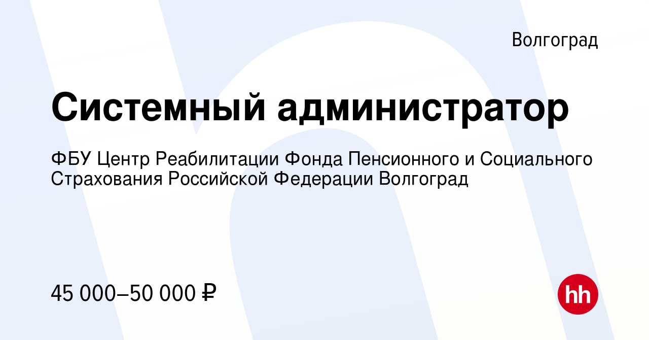 Вакансия Системный администратор в Волгограде, работа в компании ФБУ Центр  Реабилитации Фонда Пенсионного и Социального Страхования Российской  Федерации Волгоград (вакансия в архиве c 30 января 2024)