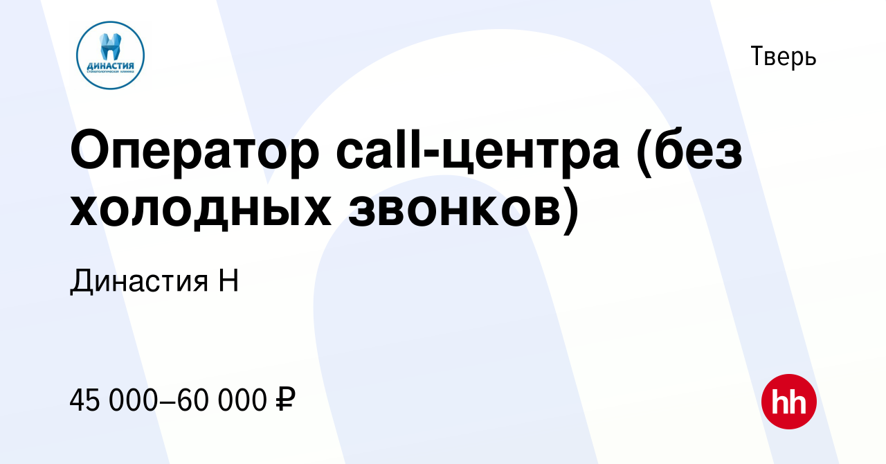 Вакансия Оператор call-центра (без холодных звонков) в Твери, работа в  компании Династия Н (вакансия в архиве c 9 февраля 2024)