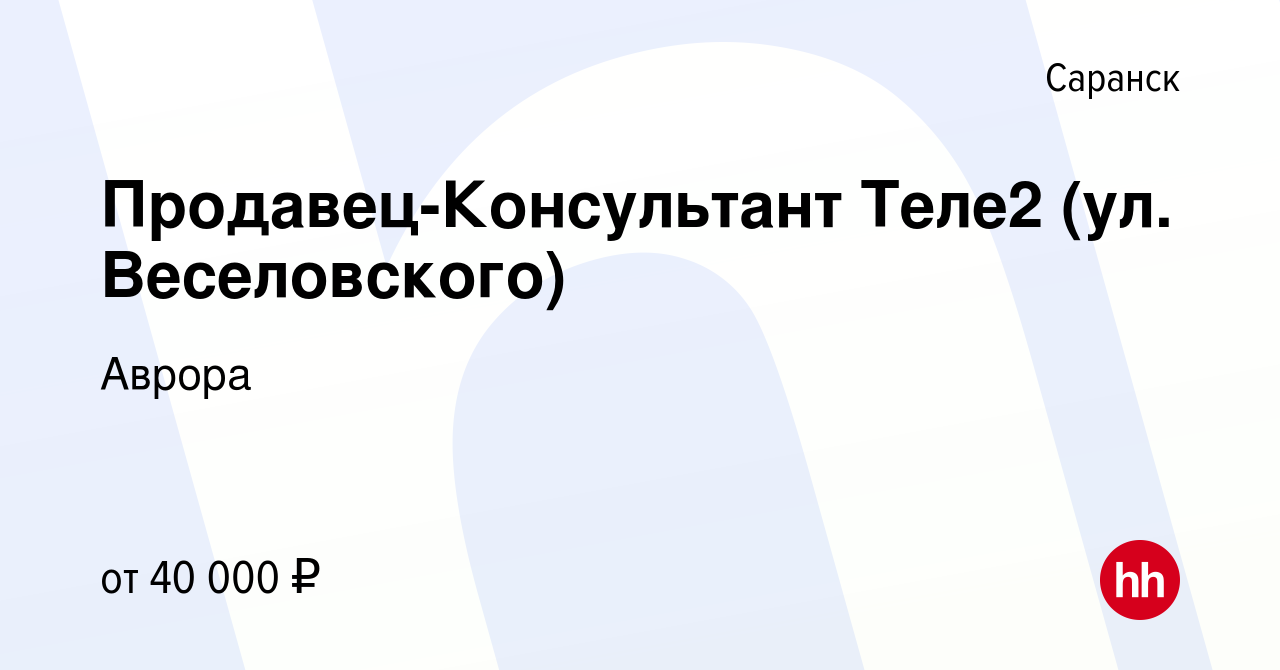 Вакансия Продавец-Консультант Теле2 (ул. Веселовского) в Саранске, работа в  компании Аврора