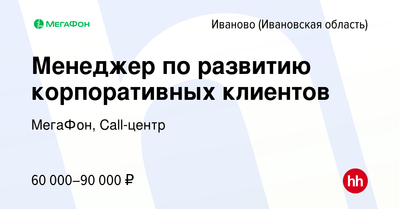 Вакансия Менеджер по развитию корпоративных клиентов в Иваново, работа в  компании МегаФон, Call-центр