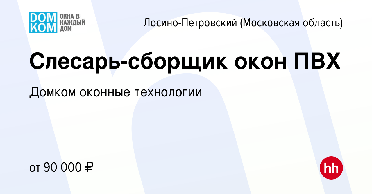 Вакансия Слесарь-сборщик окон ПВХ в Лосино-Петровском, работа в компании  Домком оконные технологии (вакансия в архиве c 9 февраля 2024)