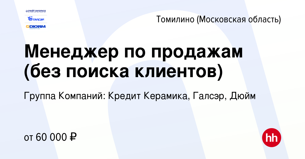 Вакансия Менеджер по продажам (без поиска клиентов) в Томилино, работа в  компании Группа Компаний: Кредит Керамика, Галсэр, Дюйм (вакансия в архиве  c 28 февраля 2024)