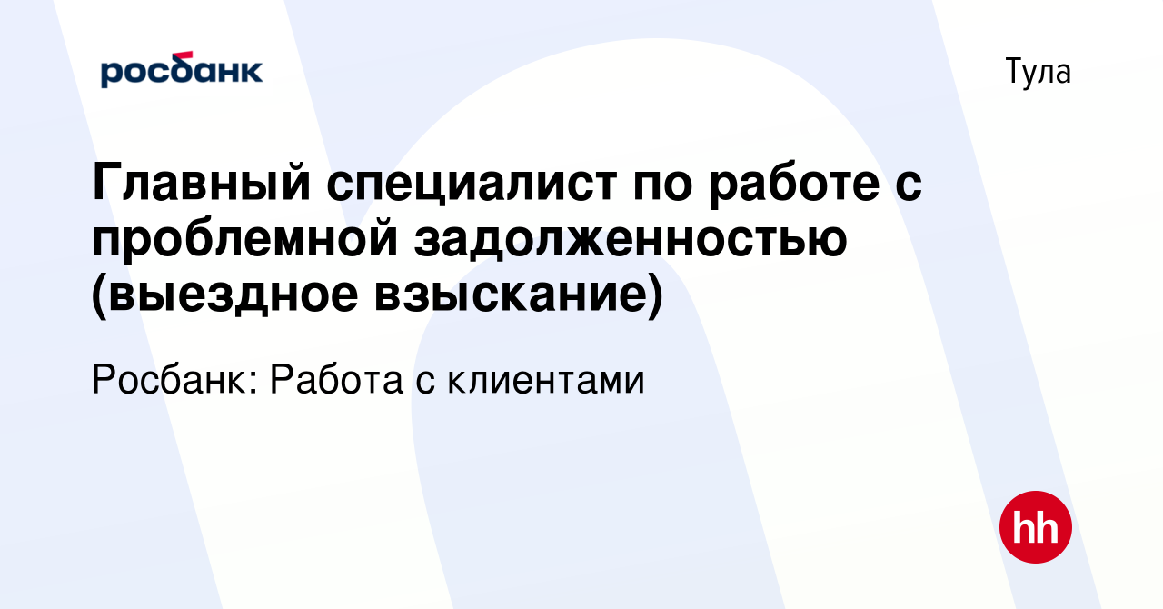 Вакансия Главный специалист по работе с проблемной задолженностью (выездное  взыскание) в Туле, работа в компании Росбанк: Работа с клиентами (вакансия  в архиве c 28 февраля 2024)