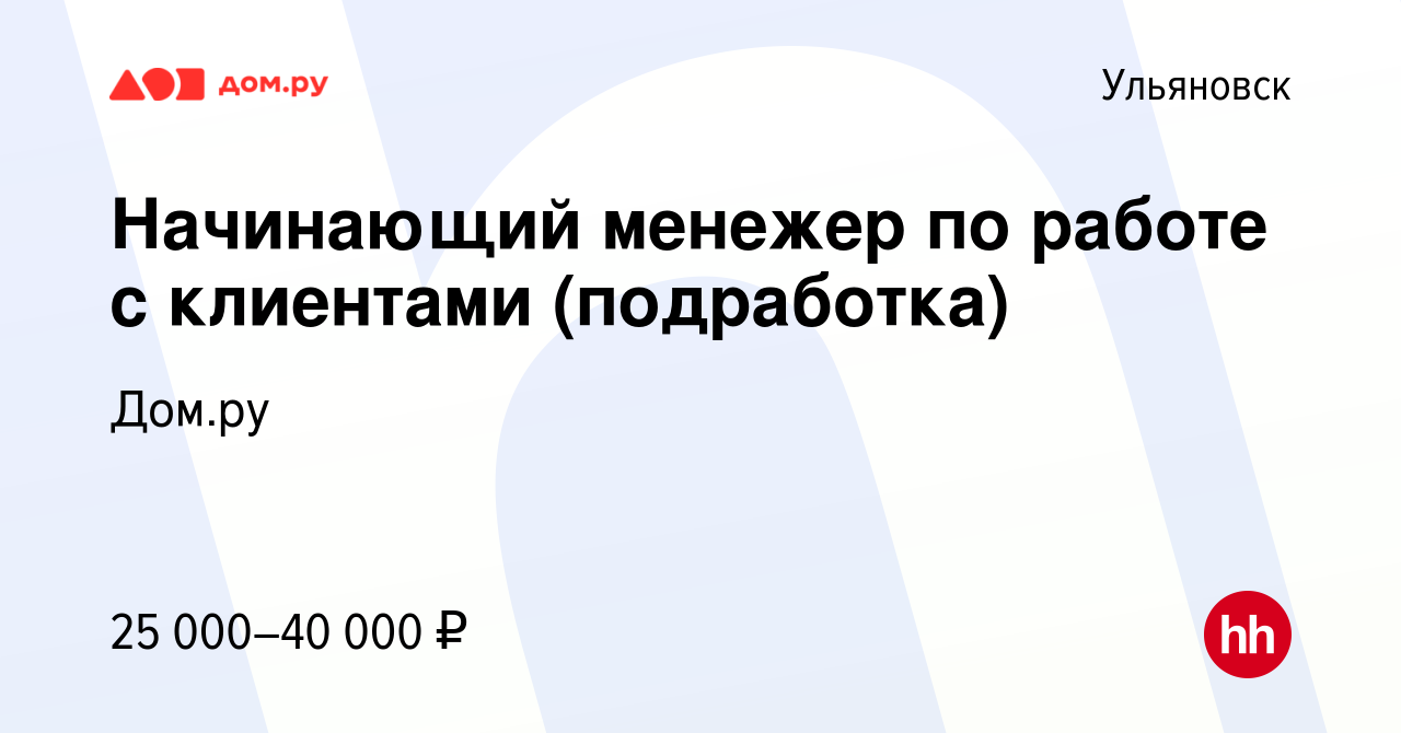 Вакансия Начинающий менежер по работе с клиентами (подработка) в  Ульяновске, работа в компании Работа в Дом.ру (вакансия в архиве c 8 марта  2024)