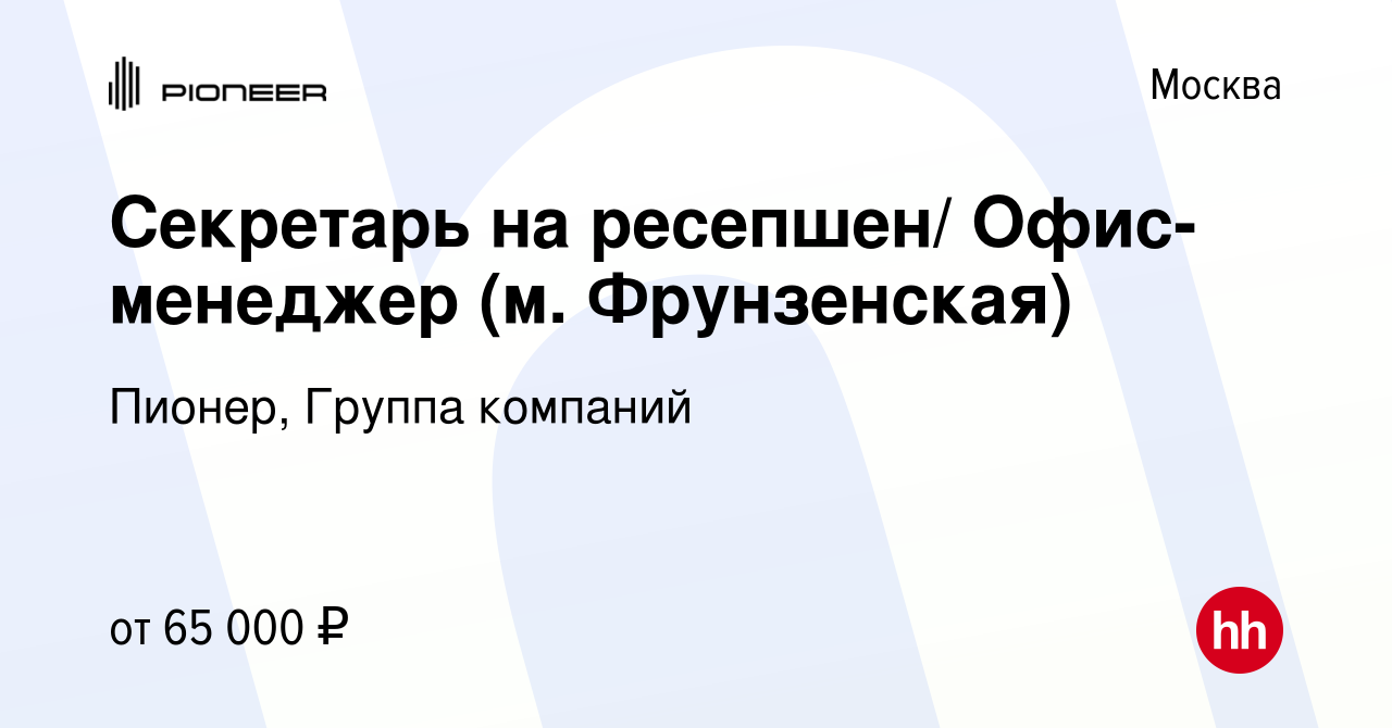 Вакансия Секретарь на ресепшен/ Офис-менеджер (м. Фрунзенская) в Москве,  работа в компании Пионер, Группа компаний (вакансия в архиве c 3 марта 2024)