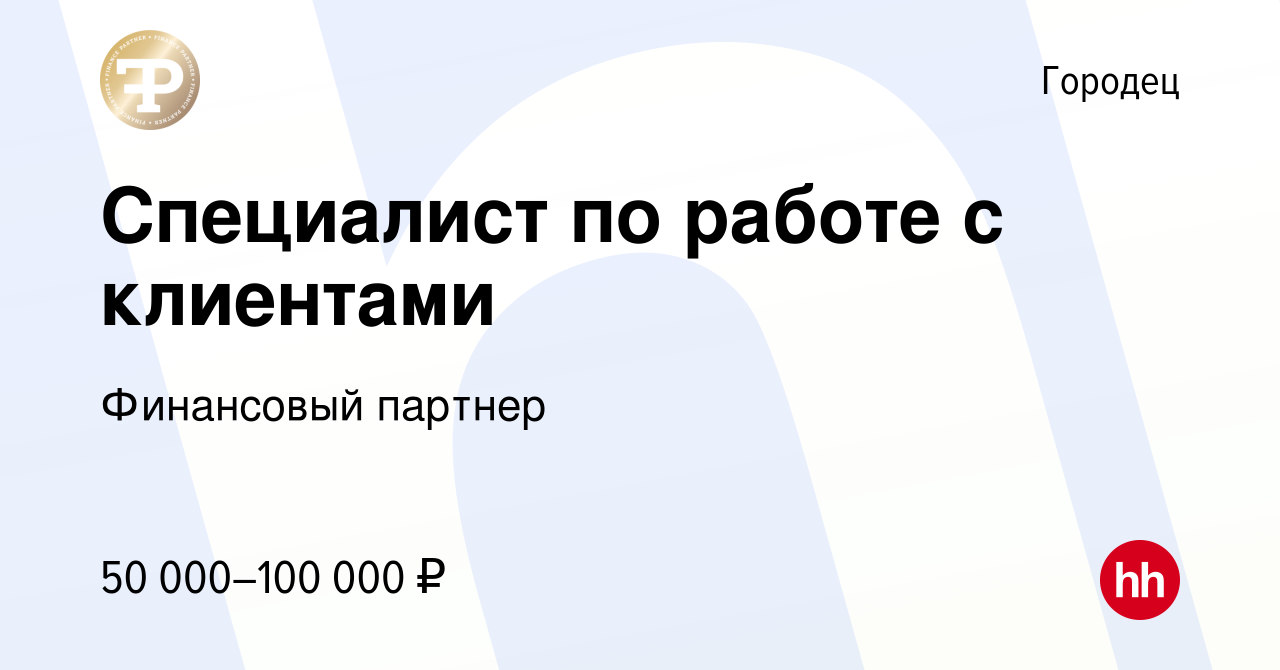 Вакансия Специалист по работе с клиентами в Городце, работа в компании  Финансовый партнер (вакансия в архиве c 10 февраля 2024)