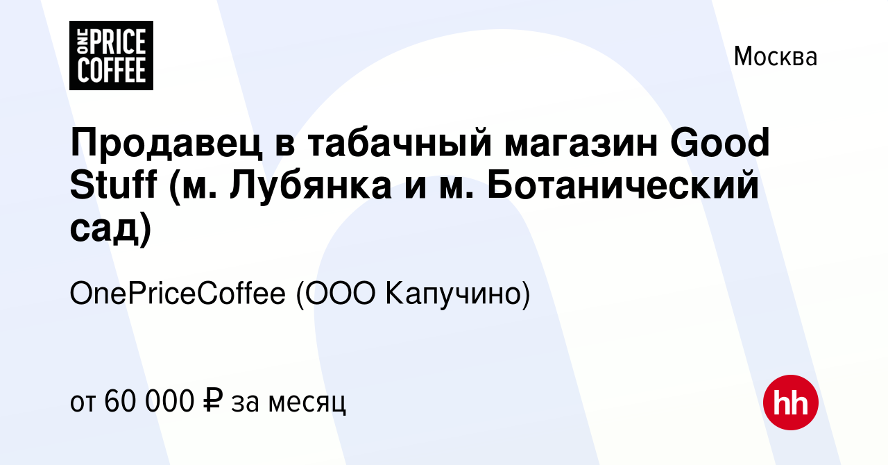 Вакансия Продавец в табачный магазин Good Stuff (м. Лубянка и м.  Ботанический сад) в Москве, работа в компании OnePriceCoffee (ООО Капучино)  (вакансия в архиве c 17 января 2024)