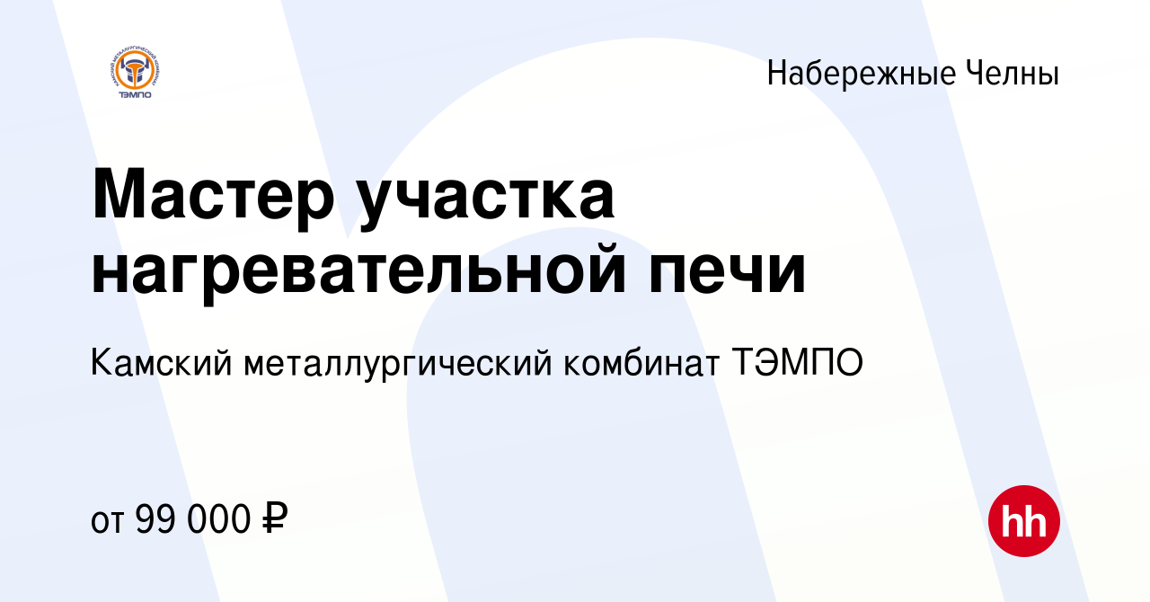 Вакансия Мастер участка нагревательной печи в Набережных Челнах, работа в  компании Камский металлургический комбинат ТЭМПО (вакансия в архиве c 10  февраля 2024)